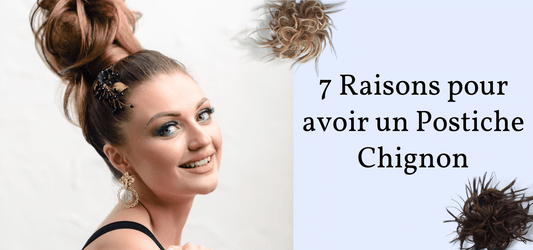 7 raisons pour lesquelles vous devez avoir une Postiche Chignon